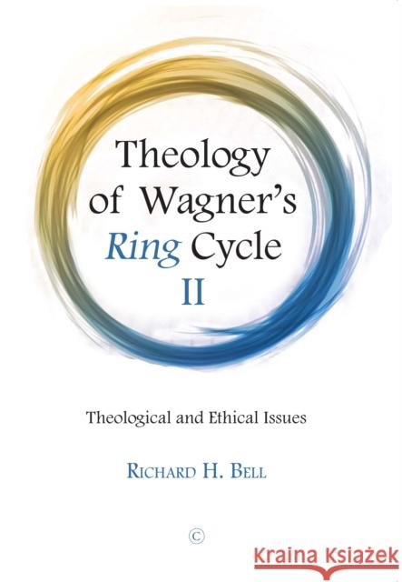 Theology of Wagner's Ring Cycle II: Theological and Ethical Issues Bell, Richard H. 9780227177488 James Clarke Company