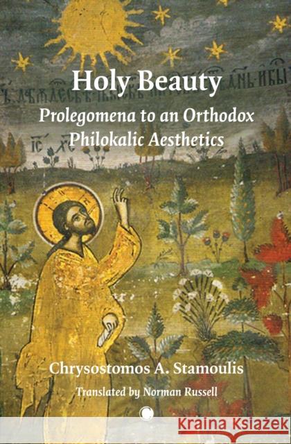 Holy Beauty: Prolegomena to an Orthodox Philokalic Aesthetics Chrysostomos Stamoulis 9780227178102