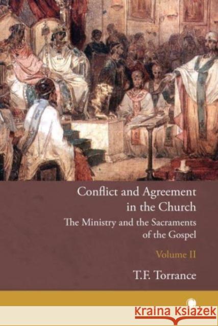 Conflict and Agreement in the Church, Volume 2 : The Ministry and the Sacraments of the Gospel Thomas F Torrance 9780227179741 James Clarke & Co Ltd