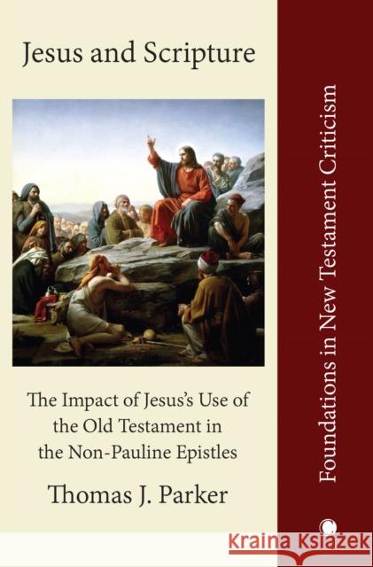 Jesus and Scripture: The Impact of Jesus's Use of the OldTestament in the Non-Pauline Epistles Thomas J. Parker 9780227179833 James Clarke & Co Ltd