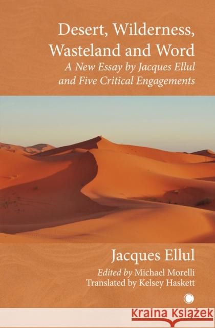 Desert, Wilderness, Wasteland, and Word: A New Essay by Jacques Ellul and Five Critical Engagements Michael Morelli 9780227180099
