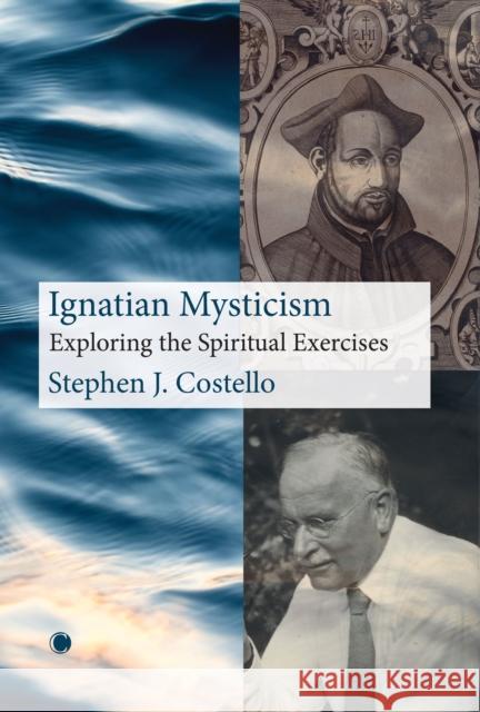 Ignatian Mysticism: Exploring the Spiritual Exercises Stephen J. Costello 9780227180235 James Clarke Company