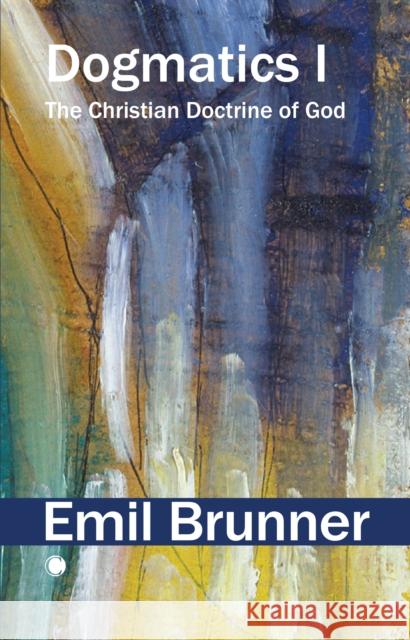 Dogmatics I: The Christian Doctrine of God Emil Brunner 9780227180549