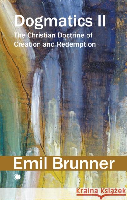 Dogmatics II: The Christian Doctrine of Creation and Redemption Emil Brunner 9780227180570