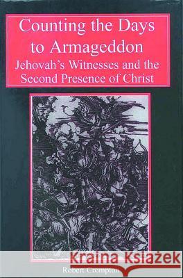 Counting the Days to Armageddon: The Jehovah's Witnesses and the Second Presence of Christ Robert Crompton 9780227679395 