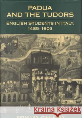 Padua and the Tudors: English students in Italy 1485-1603 Jonathan Woolfson 9780227679425