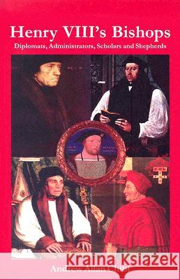 Henry VIII's Bishops: Diplomats, Administrators, Scholars and Shepherds Andrew A. Chibi 9780227679760 James Clarke Company