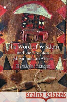The Word of Wisdom: And the Creation of Animals in Africa Sheilagh Ranger 9780227679869