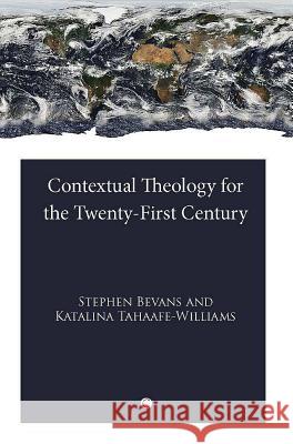 Contextual Theology for the Twenty-First Century Stephen B. Bevans Katalina B. Tahaafe-Williams 9780227679982 James Clarke Company