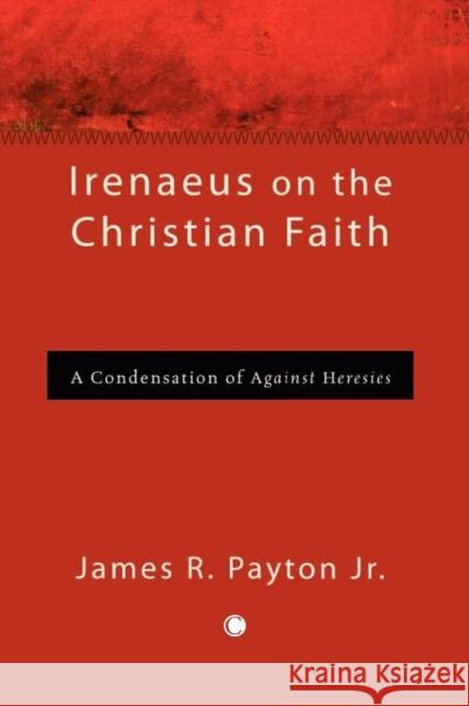 Irenaeus on the Christian Faith: A Condensation of 'Against Heresies' Payton, James R. 9780227680186 James Clarke Company