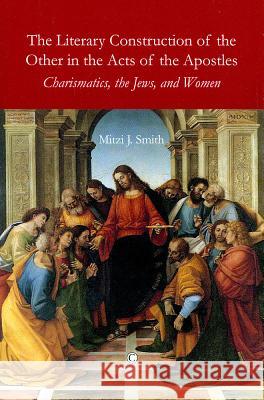 The Literary Construction of the Other in the Acts of the Apostles: Charismatics, the Jews, and Women Mitzi J. Smith 9780227680223