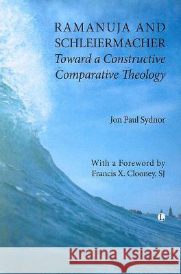Ramanuja and Schleiermacher: Toward a Constructive Comparative Theology Jon Paul Sydnor 9780227680247 0