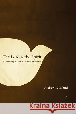The Lord Is the Spirit: The Holy Spirit and the Divine Attributes Andrew K. Gabriel 9780227680315 James Clarke Company