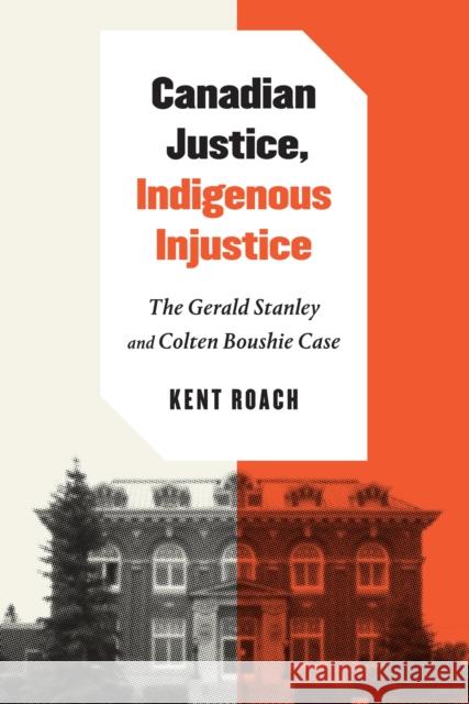 Canadian Justice, Indigenous Injustice: The Gerald Stanley and Colten Boushie Case Kent Roach 9780228000730