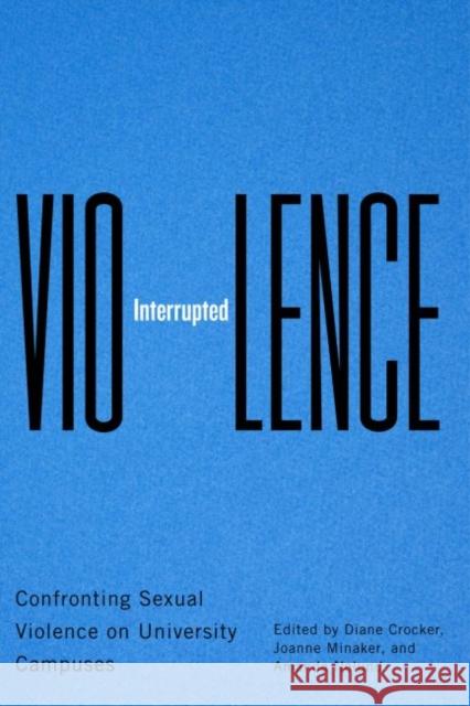 Violence Interrupted: Confronting Sexual Violence on University Campuses Diane Crocker, Joanne Minaker, Amanda Neland 9780228000990