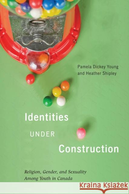 Identities Under Construction: Religion, Gender, and Sexuality among Youth in Canada Pamela Dickey Young, Heather Shipley 9780228001058 McGill-Queen's University Press