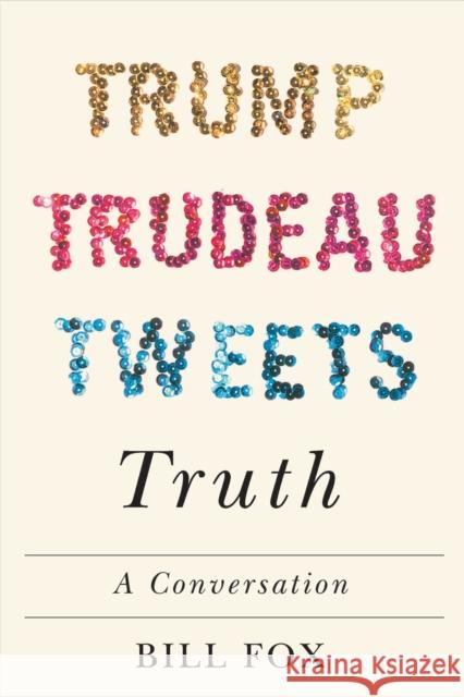 Trump, Trudeau, Tweets, Truth: A Conversation Bill Fox 9780228001119 McGill-Queen's University Press