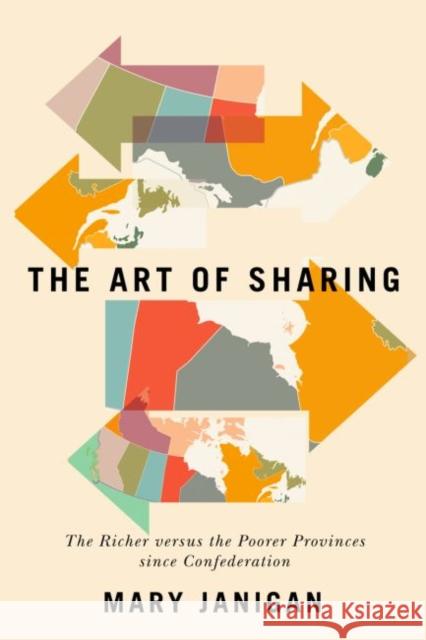 The Art of Sharing: The Richer versus the Poorer Provinces since Confederation Mary Janigan 9780228001300 McGill-Queen's University Press