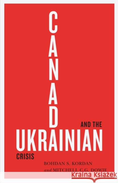 Canada and the Ukrainian Crisis Bohdan S. Kordan, Mitchell C.G. Dowie 9780228001348