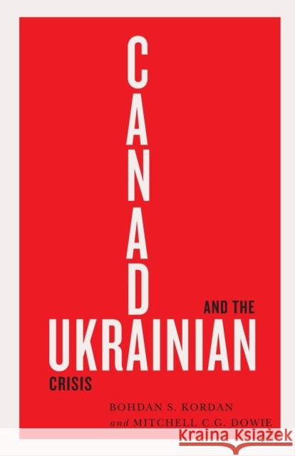 Canada and the Ukrainian Crisis Bohdan S. Kordan Mitchell C. G. Dowie 9780228001355