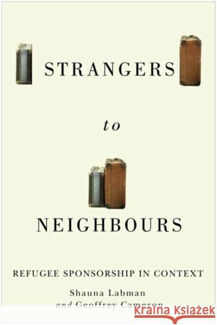 Strangers to Neighbours: Refugee Sponsorship in Context Shauna Labman, Geoffrey Cameron 9780228001362 McGill-Queen's University Press
