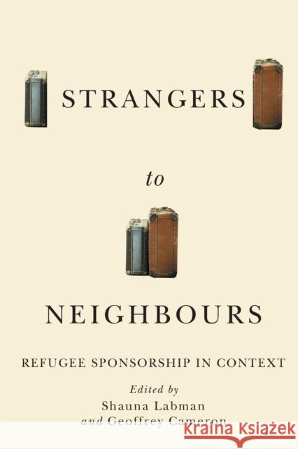 Strangers to Neighbours: Refugee Sponsorship in Contextvolume 3 Labman, Shauna 9780228001379 McGill-Queen's University Press