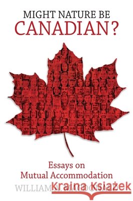 Might Nature be Canadian?: Essays on Mutual Accommodation William A. Macdonald 9780228001454