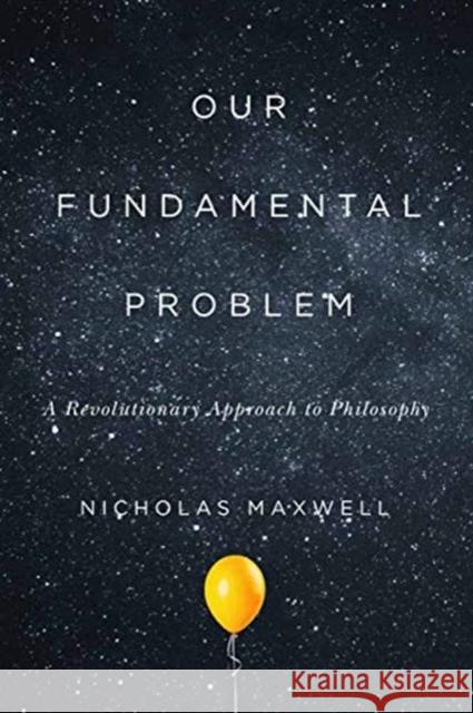 Our Fundamental Problem: A Revolutionary Approach to Philosophy Nicholas Maxwell 9780228001515 McGill-Queen's University Press