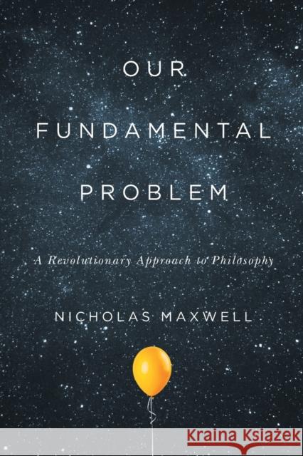 Our Fundamental Problem: A Revolutionary Approach to Philosophy Nicholas Maxwell 9780228001522 McGill-Queen's University Press