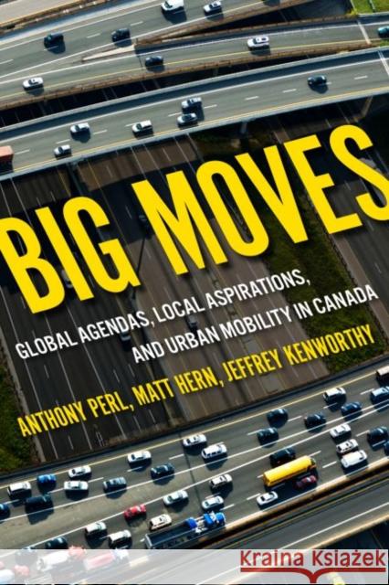 Big Moves: Global Agendas, Local Aspirations, and Urban Mobility in Canada Anthony Perl, Matt Hern, Jeffrey Kenworthy 9780228001607
