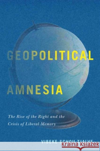 Geopolitical Amnesia: The Rise of the Right and the Crisis of Liberal Memory Vibeke Schou Tjalve 9780228001799 McGill-Queen's University Press
