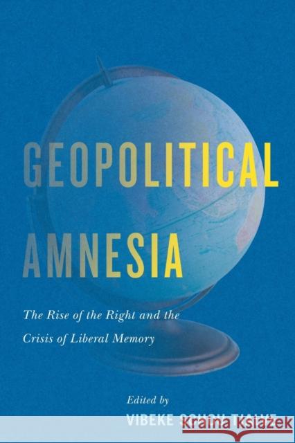 Geopolitical Amnesia: The Rise of the Right and the Crisis of Liberal Memory Vibeke Schou Tjalve 9780228001805 McGill-Queen's University Press
