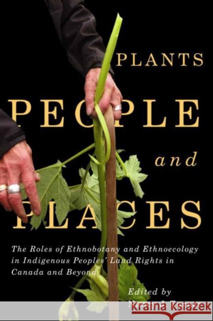 Plants, People, and Places: The Roles of Ethnobotany and Ethnoecology in Indigenous Peoples' Land Rights in Canada and Beyondvolume 96 Turner, Nancy J. 9780228001836
