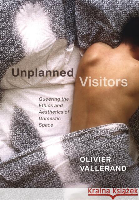 Unplanned Visitors: Queering the Ethics and Aesthetics of Domestic Space Olivier Vallerand 9780228001850 McGill-Queen's University Press