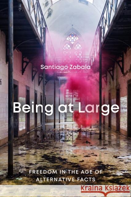 Being at Large: Freedom in the Age of Alternative Facts Santiago Zabala 9780228001911