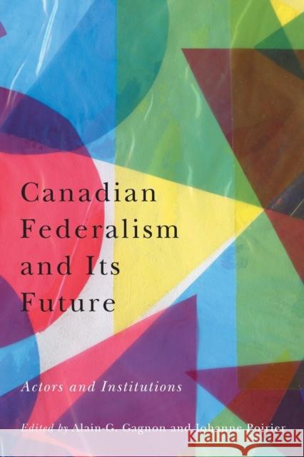Canadian Federalism and Its Future: Actors and Institutions Alain-G Gagnon Johanne Poirier 9780228001973 McGill-Queen's University Press