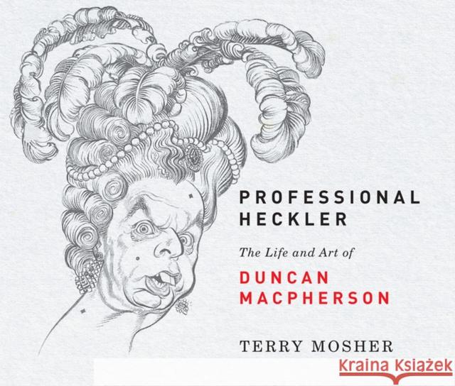 Professional Heckler: The Life and Art of Duncan MacPherson Terry Mosher 9780228002123