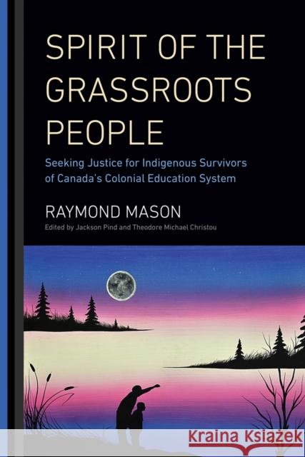 Spirit of the Grassroots People: Seeking Justice for Indigenous Survivors of Canada's Colonial Education System Raymond Mason Jackson Pind Theodore Michael Christou 9780228003519 McGill-Queen's University Press