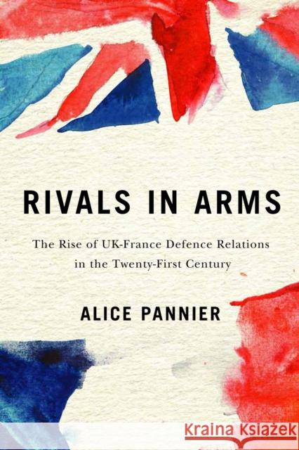Rivals in Arms: The Rise of Uk-France Defence Relations in the Twenty-First Century Volume 10 Pannier, Alice 9780228003557
