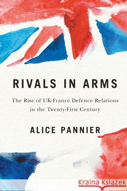Rivals in Arms: The Rise of Uk-France Defence Relations in the Twenty-First Century Volume 10 Pannier, Alice 9780228003564