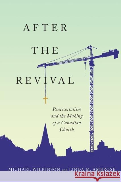 After the Revival: Pentecostalism and the Making of a Canadian Church Michael Wilkinson Linda M. Ambrose 9780228003656