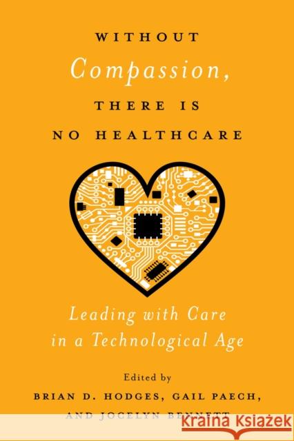 Without Compassion, There Is No Healthcare: Leading with Care in a Technological Age Brian D. Hodges Gail Paech Jocelyn Bennett 9780228003762 McGill-Queen's University Press