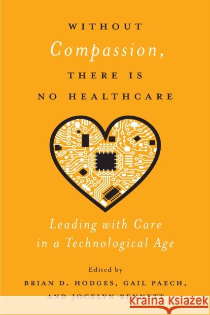 Without Compassion, There Is No Healthcare: Leading with Care in a Technological Age Brian D. Hodges Gail Paech Jocelyn Bennett 9780228003779 McGill-Queen's University Press