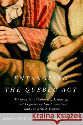 Entangling the Quebec ACT: Transnational Contexts, Meanings, and Legacies in North America and the British Empire Volume 2 Hubert, Ollivier 9780228003892