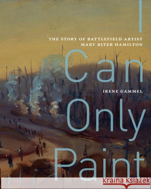 I Can Only Paint: The Story of Battlefield Artist Mary Riter Hamilton Volume 31 Gammel, Irene 9780228003915 McGill-Queen's University Press