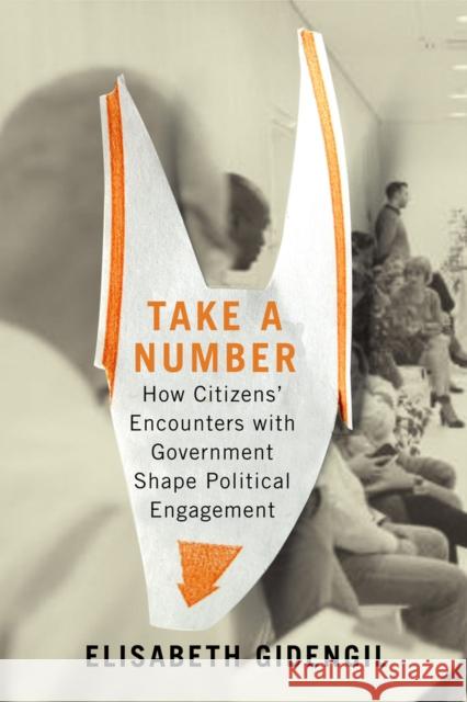 Take a Number: How Citizens' Encounters with Government Shape Political Engagement Volume 253 Gidengil, Elisabeth 9780228003922