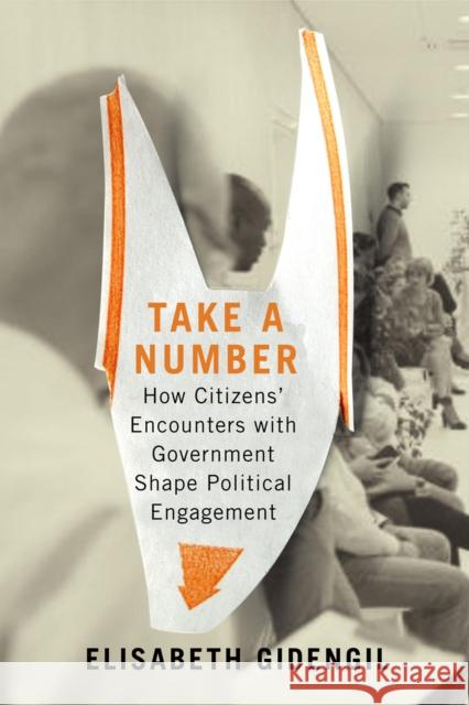 Take a Number: How Citizens' Encounters with Government Shape Political Engagement Volume 253 Gidengil, Elisabeth 9780228003922 McGill-Queen's University Press