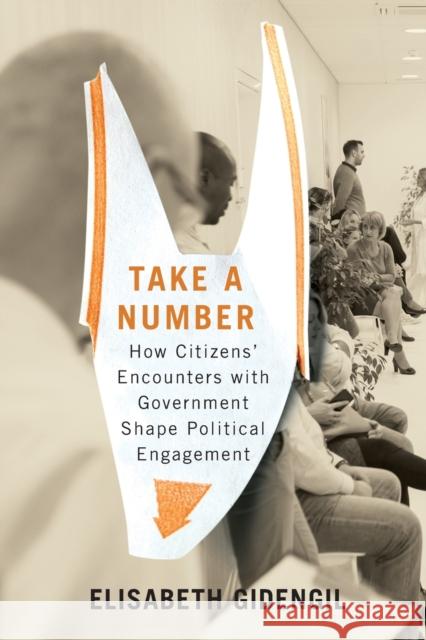 Take a Number: How Citizens' Encounters with Government Shape Political Engagement Volume 253 Gidengil, Elisabeth 9780228003939 McGill-Queen's University Press