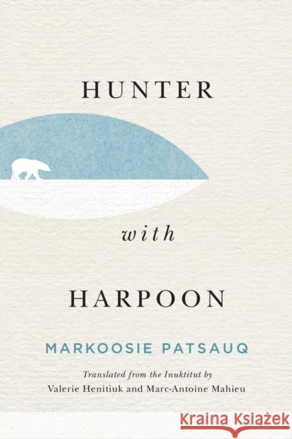 Hunter with Harpoon Markoosie Patsauq Valerie Henitiuk Marc-Antoine Mahieu 9780228004028 McGill-Queen's University Press