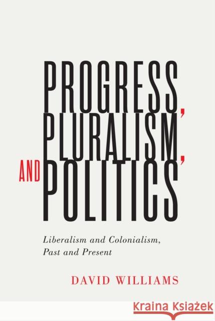 Progress, Pluralism, and Politics: Liberalism and Colonialism, Past and Present Volume 79 Williams, David 9780228004080 McGill-Queen's University Press